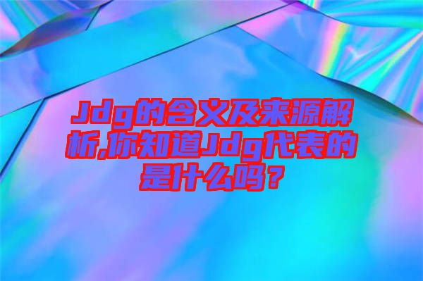 Jdg的含義及來源解析,你知道Jdg代表的是什么嗎？