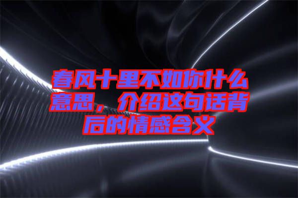 春風(fēng)十里不如你什么意思，介紹這句話背后的情感含義