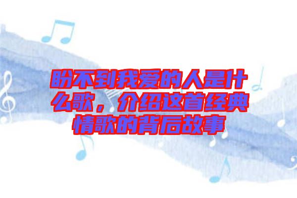 盼不到我愛(ài)的人是什么歌，介紹這首經(jīng)典情歌的背后故事