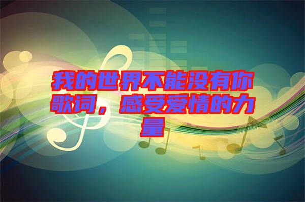 我的世界不能沒有你歌詞，感受愛情的力量