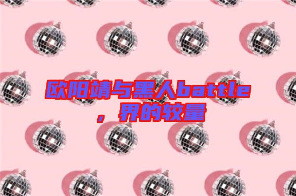 歐陽(yáng)靖與黑人battle，界的較量