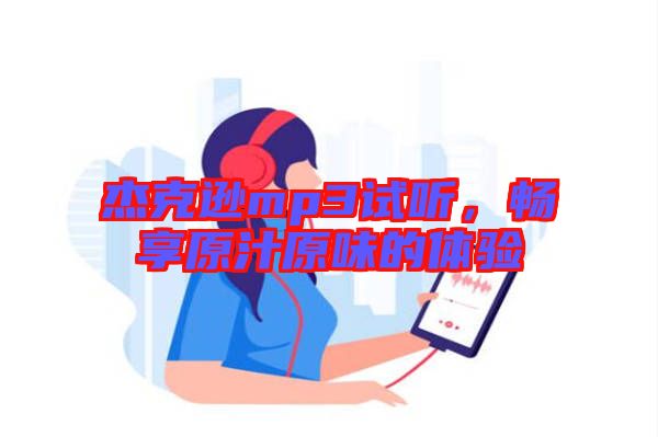 杰克遜mp3試聽，暢享原汁原味的體驗
