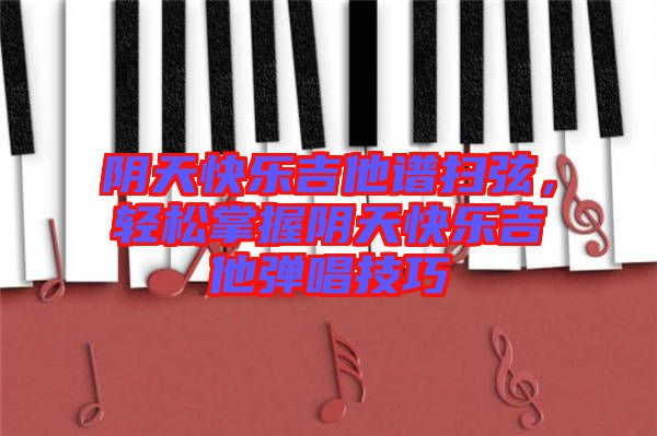 陰天快樂吉他譜掃弦，輕松掌握陰天快樂吉他彈唱技巧