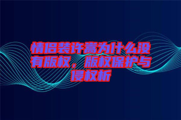 情侶裝許嵩為什么沒有版權(quán)，版權(quán)保護(hù)與侵權(quán)析