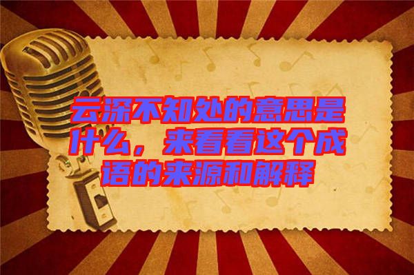 云深不知處的意思是什么，來(lái)看看這個(gè)成語(yǔ)的來(lái)源和解釋