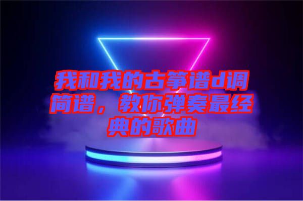 我和我的古箏譜d調簡譜，教你彈奏最經典的歌曲