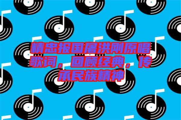 精忠報國屠洪剛原唱歌詞，回顧經(jīng)典，傳承民族精神