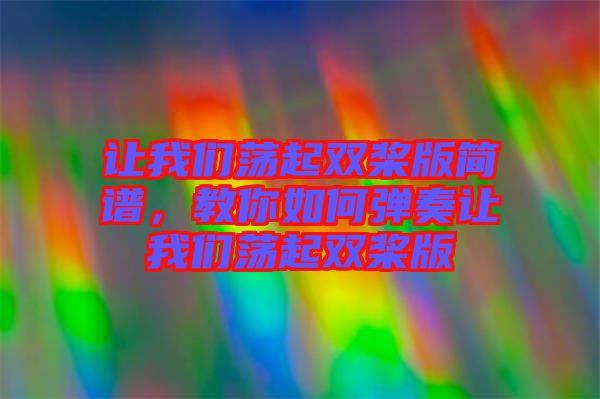 讓我們蕩起雙槳版簡(jiǎn)譜，教你如何彈奏讓我們蕩起雙槳版
