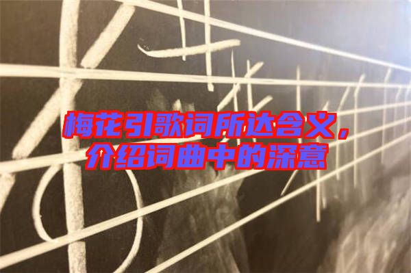 梅花引歌詞所達(dá)含義，介紹詞曲中的深意