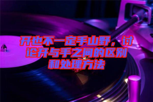 開也不一定手山野，討論開與手之間的區(qū)別和處理方法