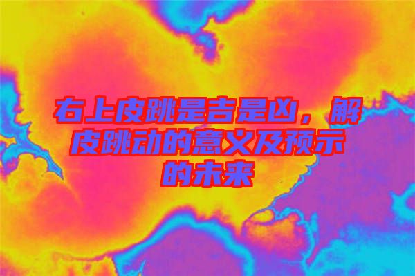 右上皮跳是吉是兇，解皮跳動的意義及預(yù)示的未來