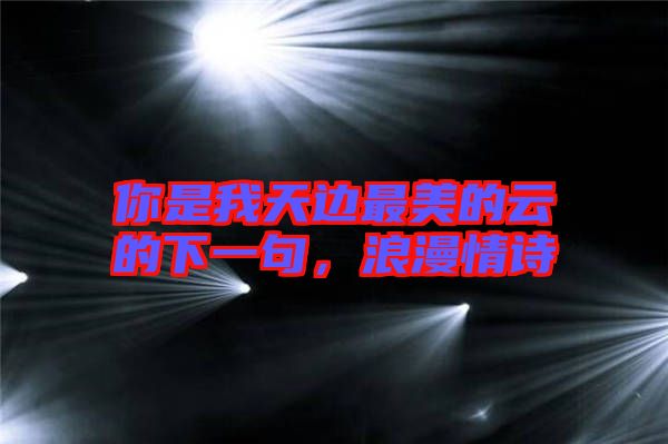 你是我天邊最美的云的下一句，浪漫情詩