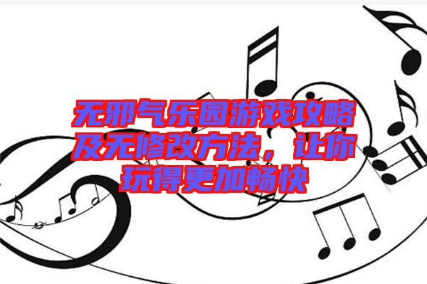 無邪氣樂園游戲攻略及無修改方法，讓你玩得更加暢快