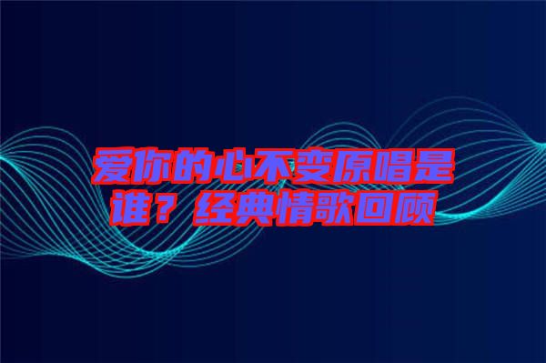 愛你的心不變原唱是誰？經典情歌回顧