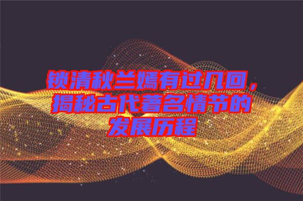 鎖清秋蘭嫣有過幾回，揭秘古代著名情節(jié)的發(fā)展歷程