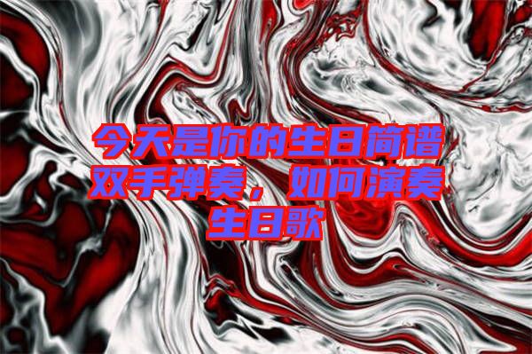 今天是你的生日簡譜雙手彈奏，如何演奏生日歌