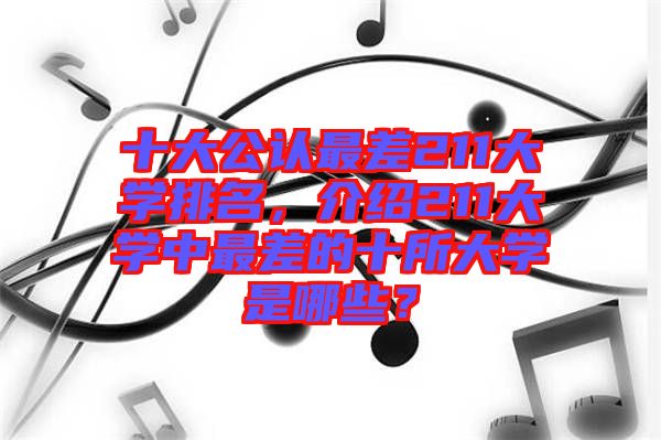 十大公認最差211大學排名，介紹211大學中最差的十所大學是哪些？