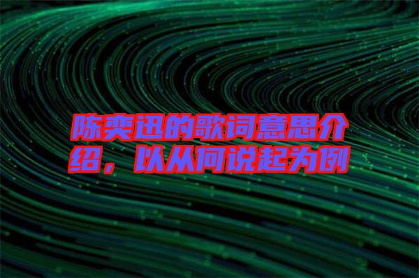 陳奕迅的歌詞意思介紹，以從何說起為例