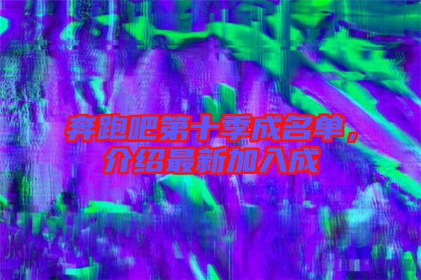 奔跑吧第十季成名單，介紹最新加入成