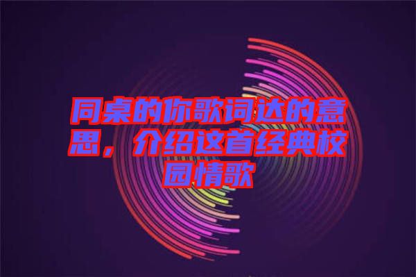 同桌的你歌詞達(dá)的意思，介紹這首經(jīng)典校園情歌