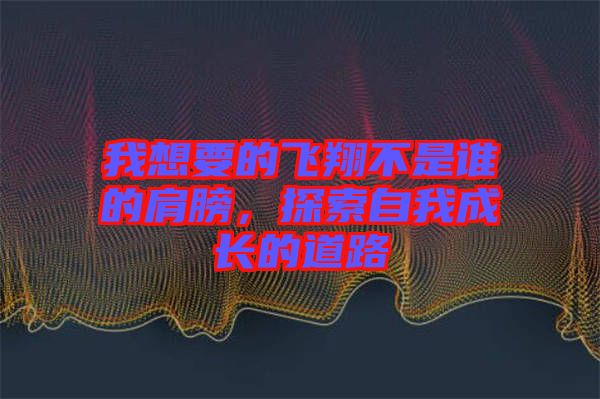我想要的飛翔不是誰(shuí)的肩膀，探索自我成長(zhǎng)的道路