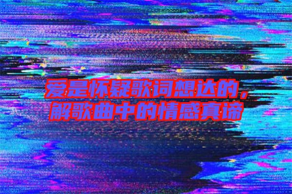 愛是懷疑歌詞想達的，解歌曲中的情感真諦