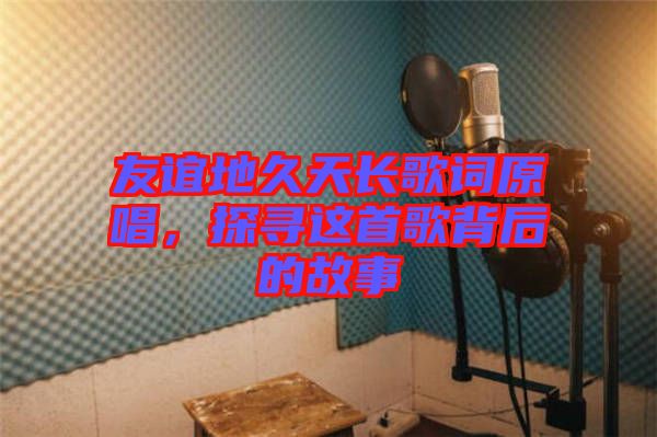 友誼地久天長歌詞原唱，探尋這首歌背后的故事