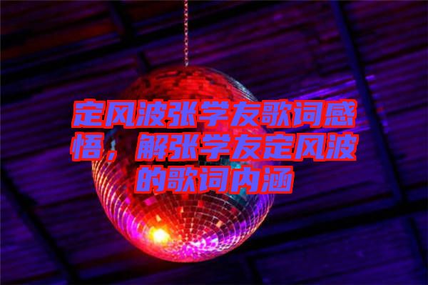 定風(fēng)波張學(xué)友歌詞感悟，解張學(xué)友定風(fēng)波的歌詞內(nèi)涵