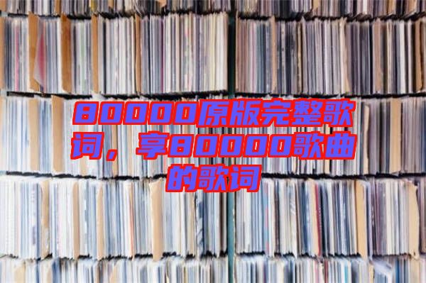 80000原版完整歌詞，享80000歌曲的歌詞