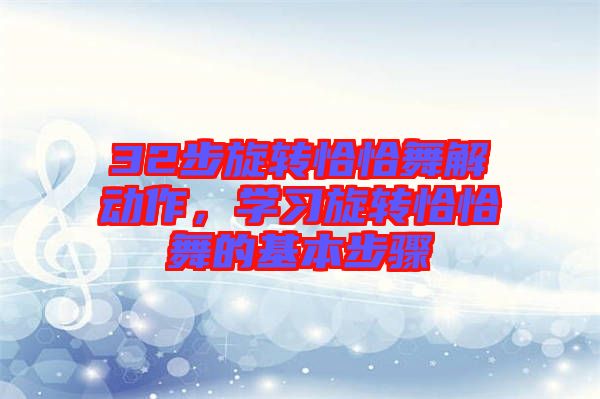 32步旋轉(zhuǎn)恰恰舞解動(dòng)作，學(xué)習(xí)旋轉(zhuǎn)恰恰舞的基本步驟