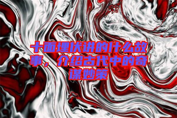 十面埋伏講的什么故事，介紹古代中的奇謀妙策