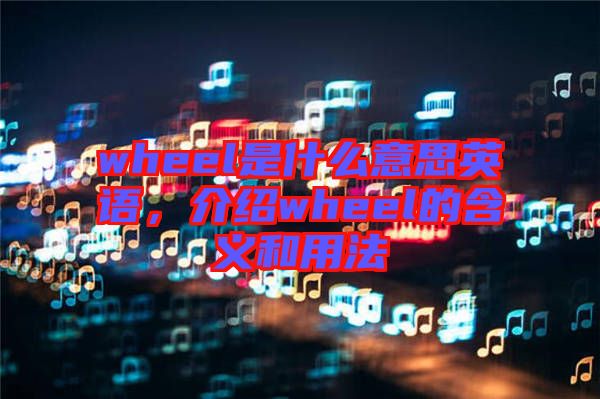 wheel是什么意思英語，介紹wheel的含義和用法