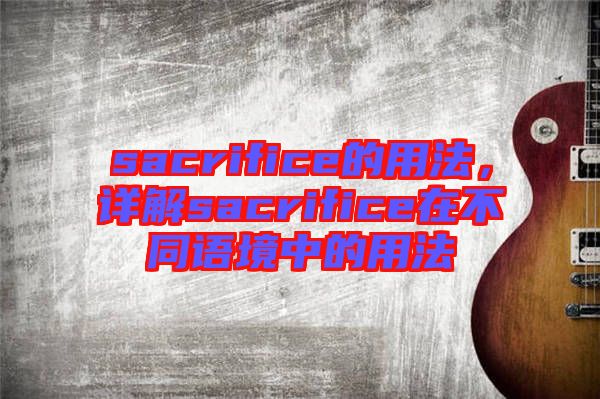 sacrifice的用法，詳解sacrifice在不同語境中的用法