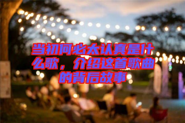 當(dāng)初何必太認(rèn)真是什么歌，介紹這首歌曲的背后故事