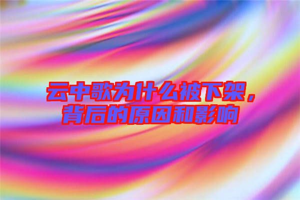 云中歌為什么被下架，背后的原因和影響