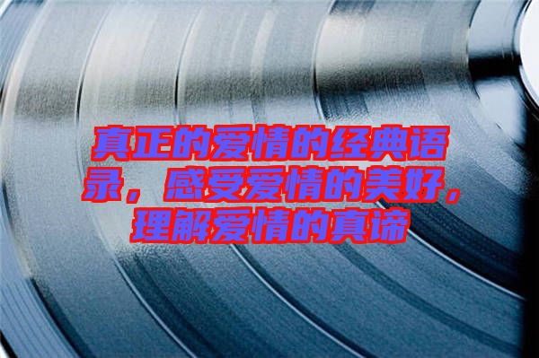 真正的愛(ài)情的經(jīng)典語(yǔ)錄，感受愛(ài)情的美好，理解愛(ài)情的真諦