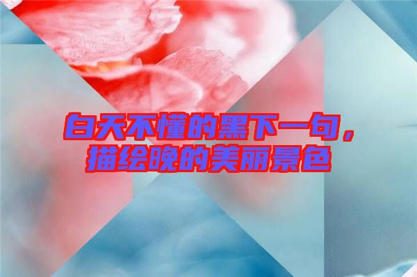 白天不懂的黑下一句，描繪晚的美麗景色