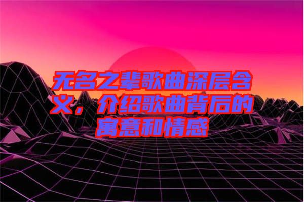 無名之輩歌曲深層含義，介紹歌曲背后的寓意和情感