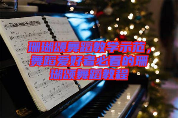 珊瑚頌舞蹈教學示范，舞蹈愛好者必看的珊瑚頌舞蹈教程