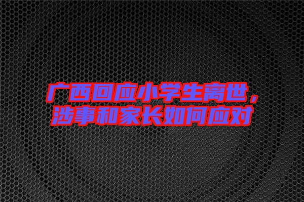 廣西回應(yīng)小學(xué)生離世，涉事和家長(zhǎng)如何應(yīng)對(duì)