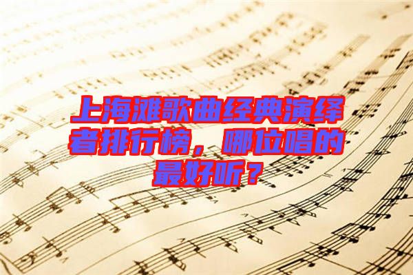 上海灘歌曲經典演繹者排行榜，哪位唱的最好聽？