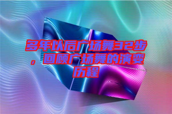 多年以后廣場(chǎng)舞32步，回顧廣場(chǎng)舞的演變歷程