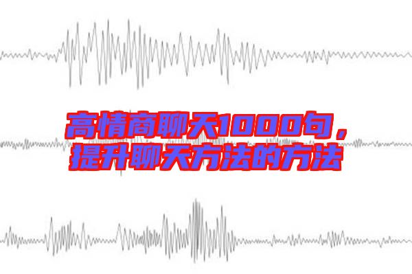 高情商聊天1000句，提升聊天方法的方法