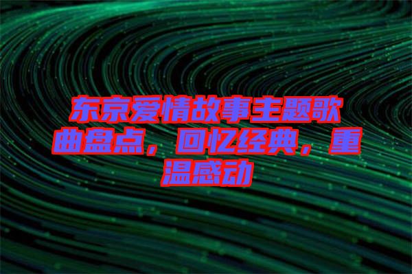 東京愛情故事主題歌曲盤點(diǎn)，回憶經(jīng)典，重溫感動(dòng)