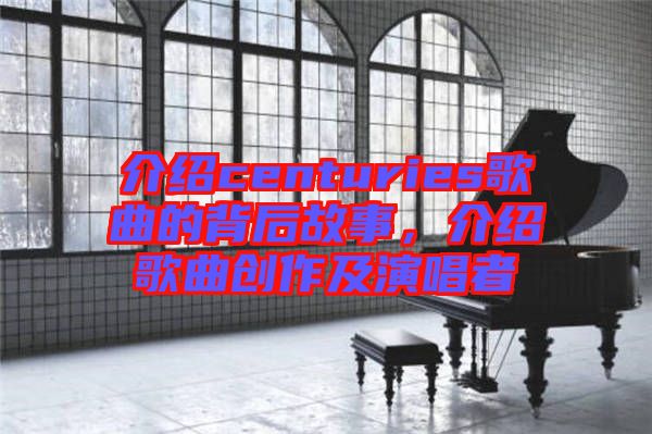 介紹centuries歌曲的背后故事，介紹歌曲創(chuàng)作及演唱者
