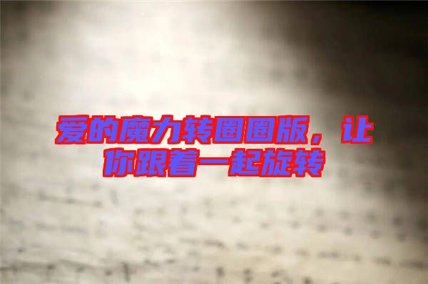 愛的魔力轉(zhuǎn)圈圈版，讓你跟著一起旋轉(zhuǎn)