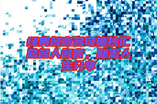 經(jīng)典名言名句摘抄匯總名人名言，勵志人生分享