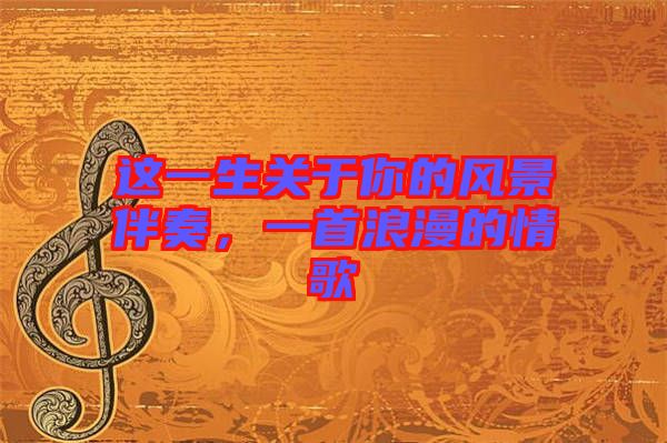 這一生關(guān)于你的風(fēng)景伴奏，一首浪漫的情歌
