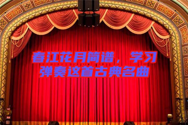 春江花月簡譜，學(xué)習(xí)彈奏這首古典名曲