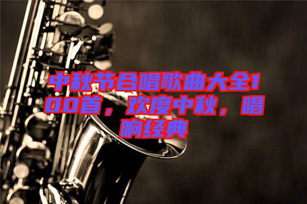 中秋節(jié)合唱歌曲大全100首，歡度中秋，唱響經(jīng)典
